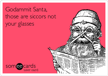 Godammit Santa,
those are siccors not
your glasses