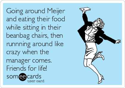 Going around Meijer and eating their food while sitting in their