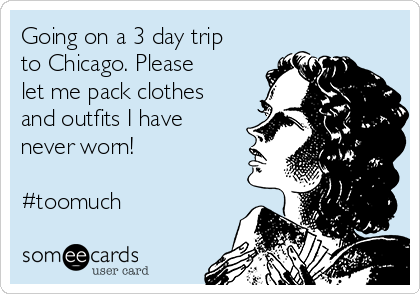 Going on a 3 day trip
to Chicago. Please
let me pack clothes
and outfits I have
never worn!

#toomuch
