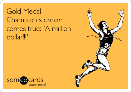 Gold Medal
Champion's dream
comes true: 'A million
dollar!!!'