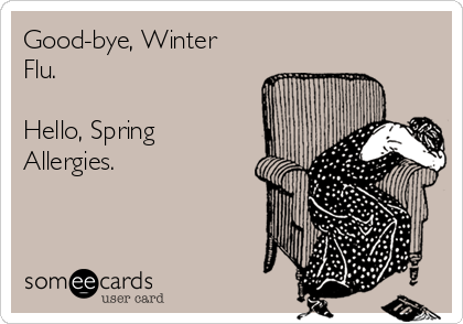 Good-bye, Winter
Flu.

Hello, Spring
Allergies.