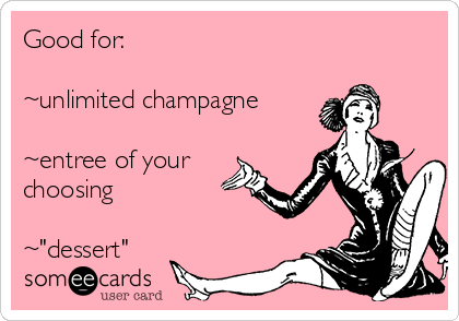 Good for:

~unlimited champagne

~entree of your
choosing

~"dessert"