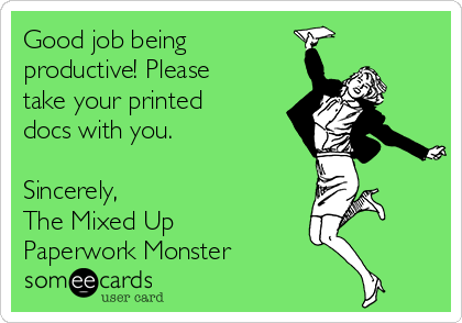Good job being
productive! Please
take your printed
docs with you.

Sincerely,
The Mixed Up
Paperwork Monster