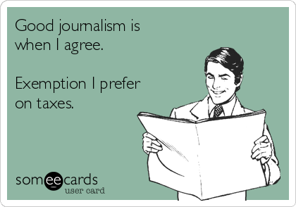 Good journalism is
when I agree.

Exemption I prefer
on taxes.