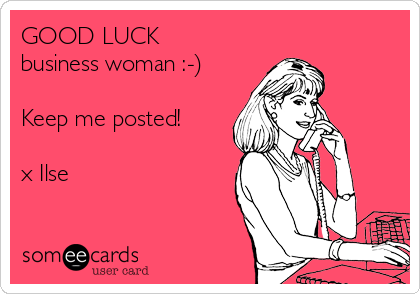GOOD LUCK
business woman :-)

Keep me posted!

x Ilse
