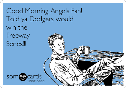 Good Morning Angels Fan! Told ya Dodgers would win the Freeway