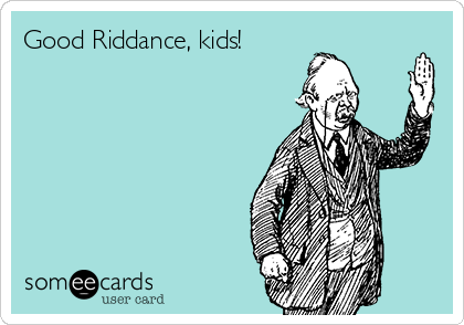 Good Riddance, kids!