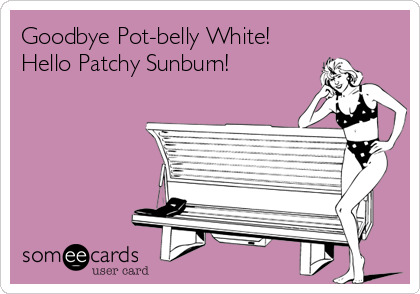 Goodbye Pot-belly White!
Hello Patchy Sunburn!