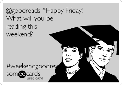 @goodreads *Happy Friday!
What will you be
reading this
weekend?



#weekendgoodreads