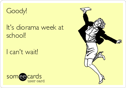 Goody! 

It's diorama week at
school!

I can't wait!