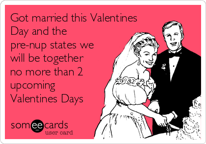 Got married this Valentines
Day and the
pre-nup states we
will be together
no more than 2
upcoming
Valentines Days