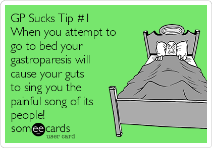 GP Sucks Tip #1
When you attempt to
go to bed your
gastroparesis will
cause your guts
to sing you the
painful song of its
people!