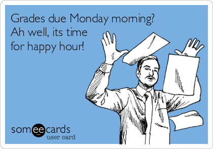 Grades due Monday morning?
Ah well, its time
for happy hour!