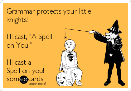 Grammar protects your little
knights!

I'll cast, "A Spell
on You."

I'll cast a
Spell on you! 