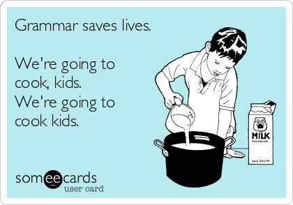 Grammar saves lives.

We're going to
cook, kids. 
We're going to
cook kids.