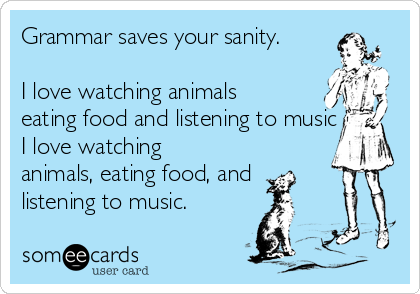 Grammar saves your sanity. I love watching animals eating food and  listening to music I love watching animals, eating food, and listening to  music. | Ecard Museum Ecard