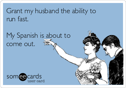 Grant my husband the ability to
run fast.

My Spanish is about to
come out.

