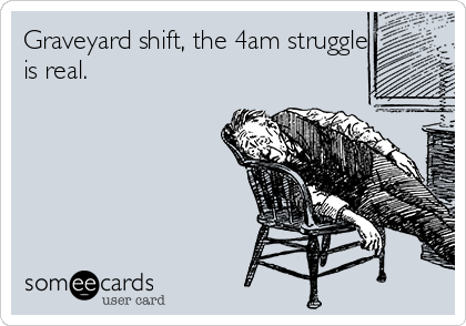 Graveyard shift, the 4am struggle
is real. 