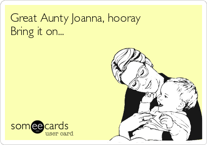 Great Aunty Joanna, hooray
Bring it on...