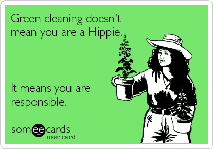 Green cleaning doesn't
mean you are a Hippie.



It means you are 
responsible.