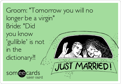 Groom: "Tomorrow you will no
longer be a virgin"
Bride: "Did
you know
'gullible' is not
in the
dictionary?!
