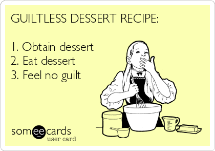 GUILTLESS DESSERT RECIPE:

1. Obtain dessert
2. Eat dessert
3. Feel no guilt