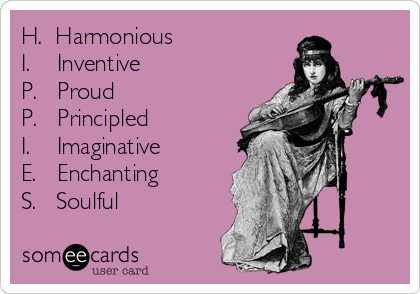 H.  Harmonious
I.    Inventive
P.   Proud
P.   Principled
I.    Imaginative
E.   Enchanting
S.   Soulful
