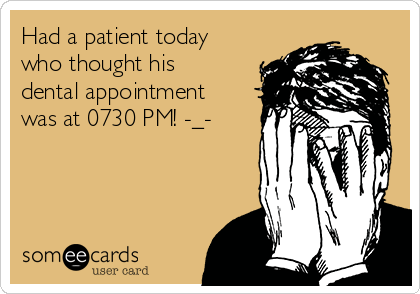 Had a patient today
who thought his
dental appointment
was at 0730 PM! -_-