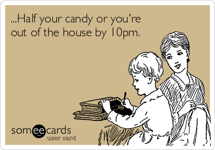 ...Half your candy or you're
out of the house by 10pm.