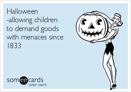 Halloween
-allowing children
to demand goods
with menaces since
1833