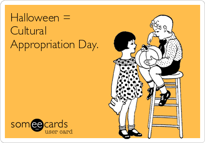 Halloween =
Cultural
Appropriation Day.