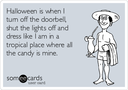 Halloween is when I 
turn off the doorbell,
shut the lights off and 
dress like I am in a
tropical place where all
the candy is mine.