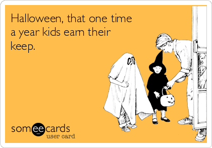 Halloween, that one time
a year kids earn their
keep. 