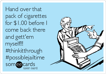 Hand over that
pack of cigarettes
for $1.00 before I
come back there
and gett'em
myself!!!
#thinkitthrough
#possiblejailtime