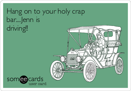 Hang on to your holy crap
bar....Jenn is
driving!! 
