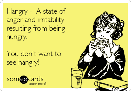 Hangry -  A state of
anger and irritability
resulting from being
hungry.

You don't want to
see hangry!