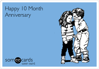 Happy 10 Month
Anniversary