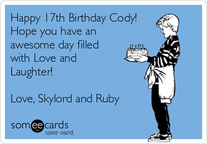 Happy 17th Birthday Cody!
Hope you have an
awesome day filled
with Love and
Laughter!

Love, Skylord and Ruby 