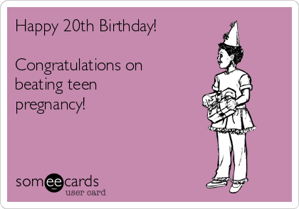 Happy 20th Birthday!

Congratulations on
beating teen
pregnancy!
