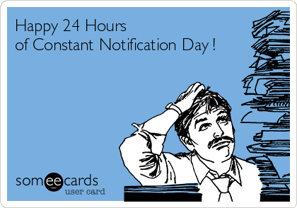 Happy 24 Hours
of Constant Notification Day !