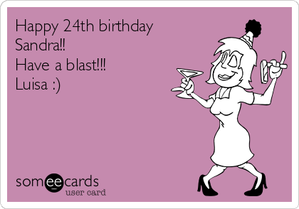 Happy 24th birthday
Sandra!! 
Have a blast!!!
Luisa :)