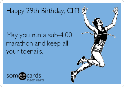 Happy 29th Birthday, Cliff!


May you run a sub-4:00
marathon and keep all
your toenails. 