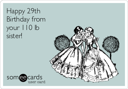 Happy 29th
Birthday from 
your 110 lb
sister!