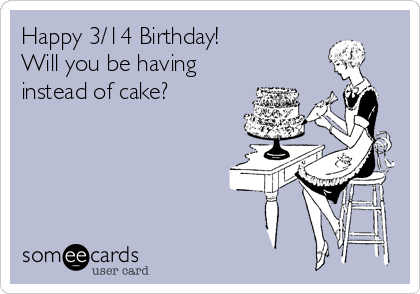 Happy 3/14 Birthday!
Will you be having π
instead of cake? 