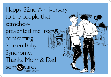 Happy 32nd Anniversary
to the couple that
somehow
prevented me from
contracting
Shaken Baby
Syndrome. 
Thanks Mom & Dad!