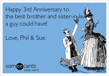 Happy 3rd Anniversary to
the best brother and sister-in-law
a guy could have!

Love, Phil & Sue