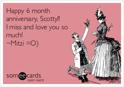 Happy 6 Month Anniversary Scotty I Miss And Love You So Much