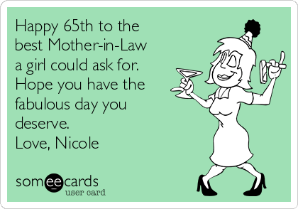 Happy 65th to the
best Mother-in-Law
a girl could ask for. 
Hope you have the
fabulous day you
deserve.
Love, Nicole
