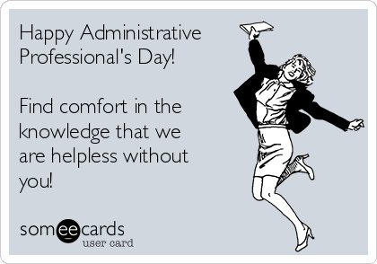 Happy Administrative
Professional's Day!
 
Find comfort in the
knowledge that we 
are helpless without
you!