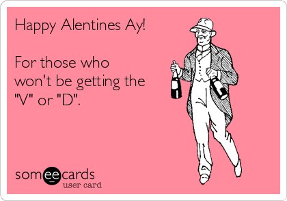 Happy Alentines Ay!

For those who
won't be getting the
"V" or "D".
